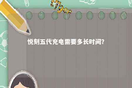 悦刻五代充电需要多长时间？ 